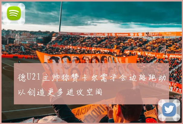 德U21主帅称赞卡尔需学会边路跑动以创造更多进攻空间