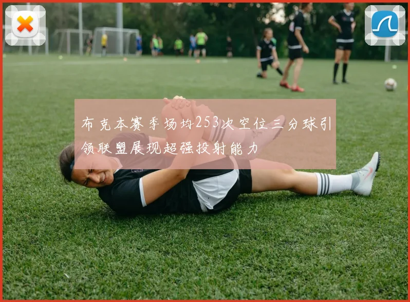 布克本赛季场均253次空位三分球引领联盟展现超强投射能力