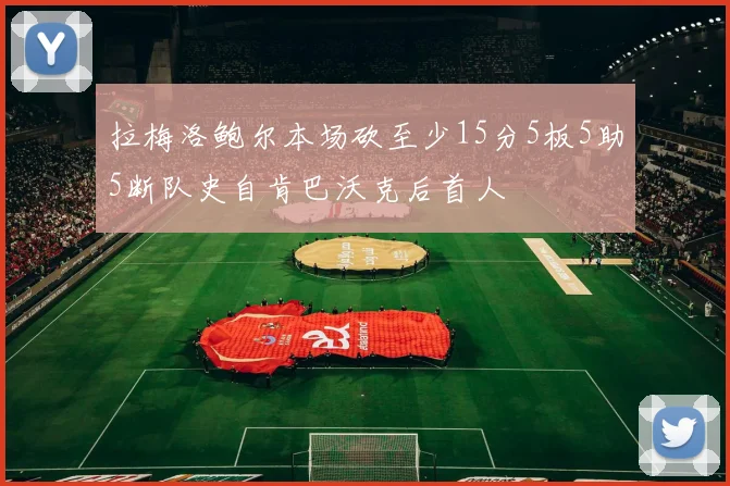 拉梅洛鲍尔本场砍至少15分5板5助5断队史自肯巴沃克后首人
