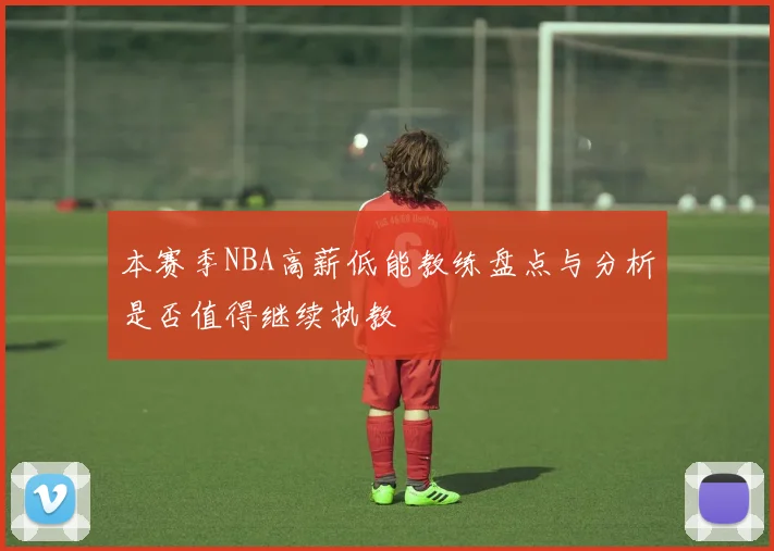 本赛季NBA高薪低能教练盘点与分析是否值得继续执教
