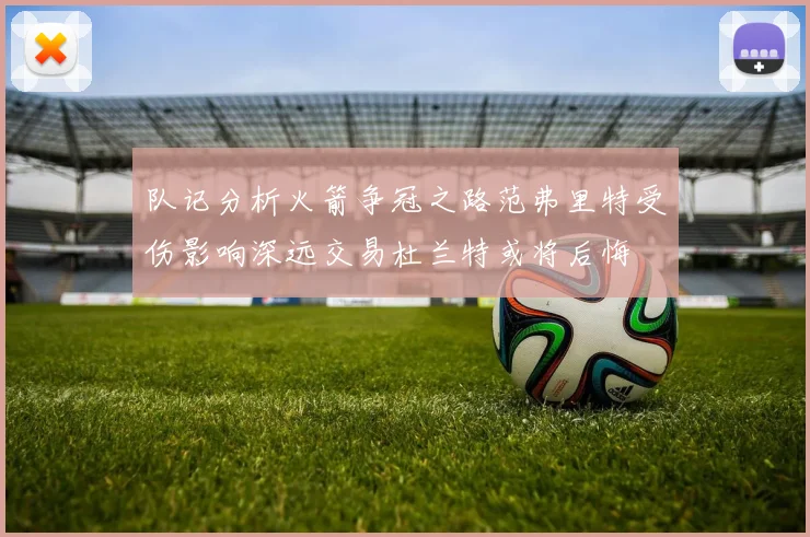 队记分析火箭争冠之路范弗里特受伤影响深远交易杜兰特或将后悔
