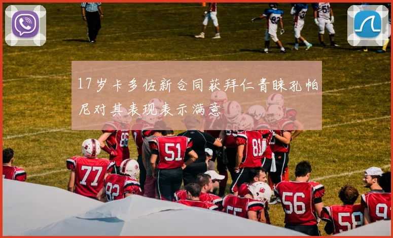 17岁卡多佐新合同获拜仁青睐孔帕尼对其表现表示满意