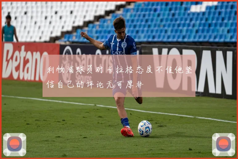 利物浦球员对卡拉格态度不佳他坚信自己的评论无可厚非