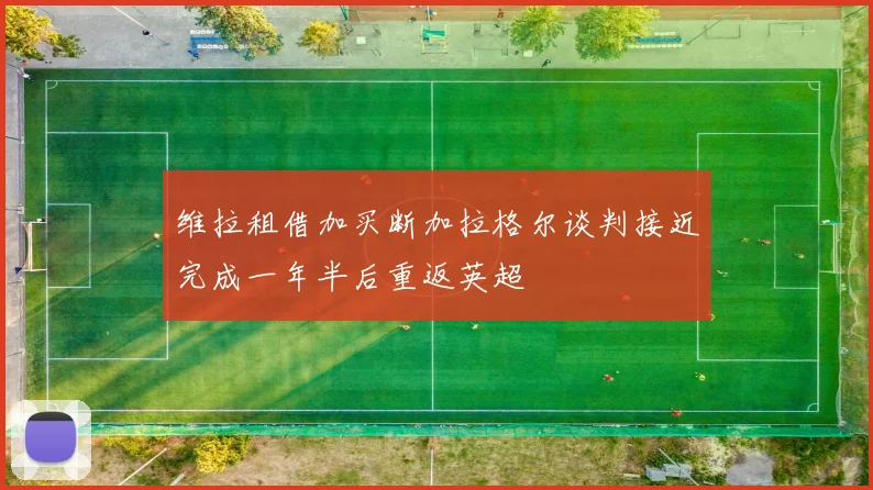 维拉租借加买断加拉格尔谈判接近完成一年半后重返英超