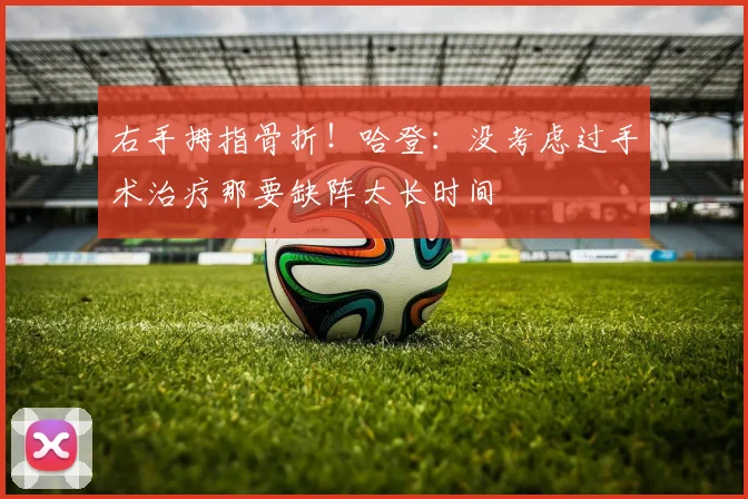 右手拇指骨折！哈登：没考虑过手术治疗那要缺阵太长时间