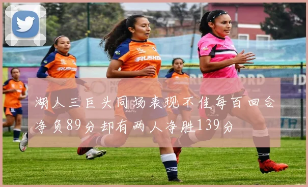 湖人三巨头同场表现不佳每百回合净负89分却有两人净胜139分
